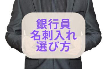 銀行員におススメの名刺入れと選びから【元銀行員監修】