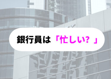 【銀行員ってホントに忙しいの？】激務の実態を徹底解剖！残業時間や休日の真実も…